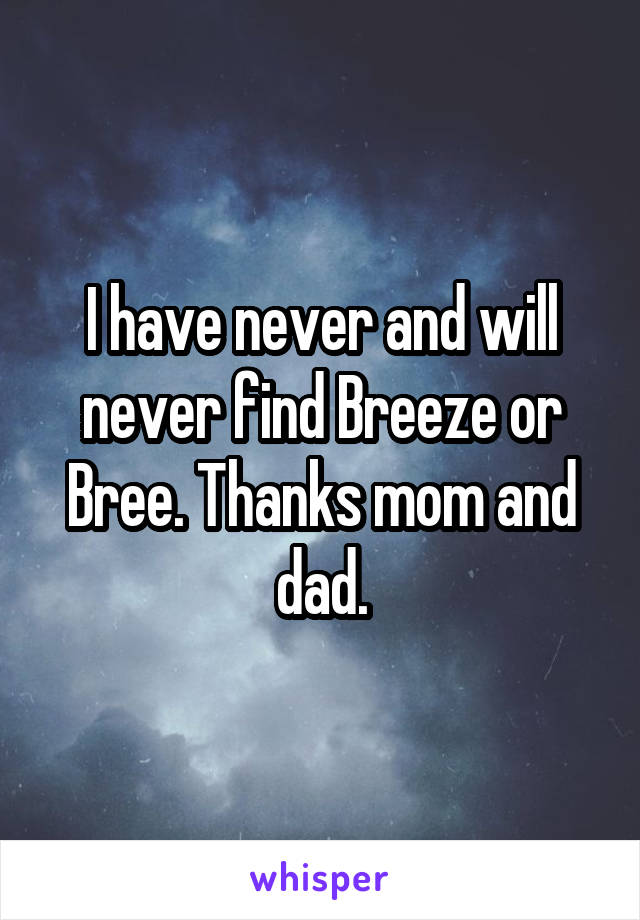 I have never and will never find Breeze or Bree. Thanks mom and dad.