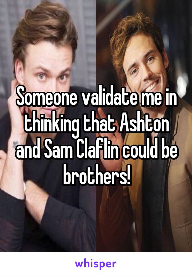 Someone validate me in thinking that Ashton and Sam Claflin could be brothers!