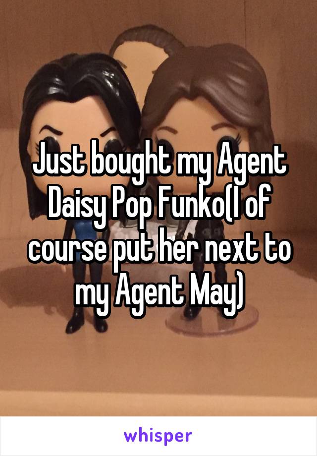 Just bought my Agent Daisy Pop Funko(I of course put her next to my Agent May)