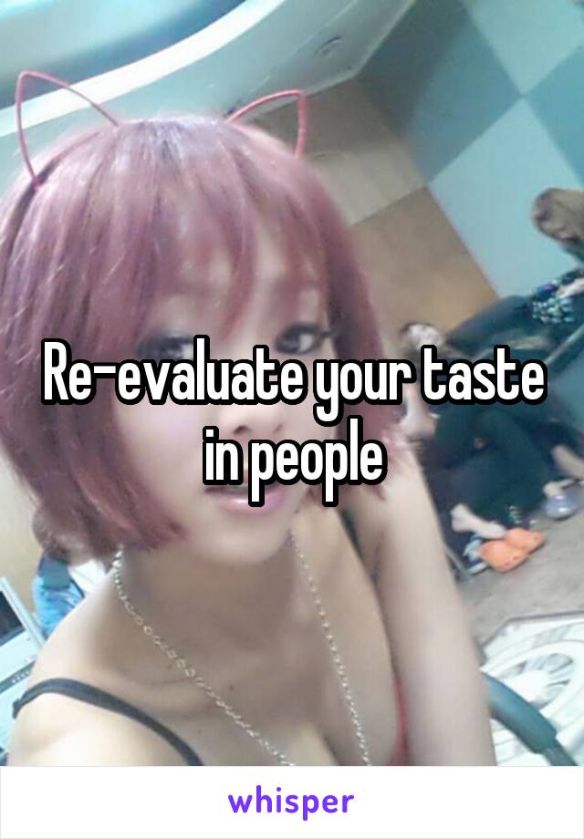 Re-evaluate your taste in people