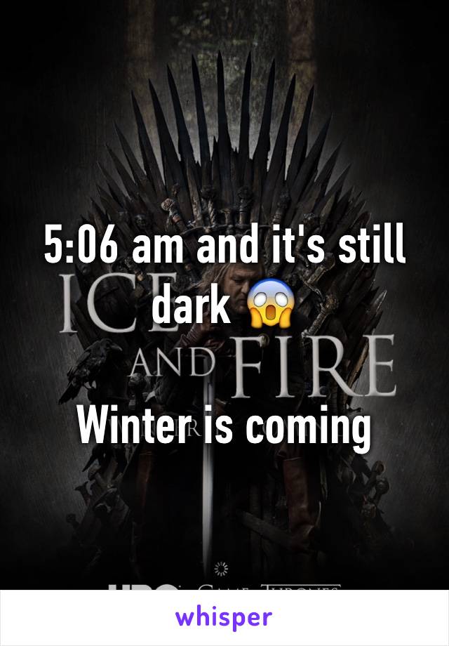 5:06 am and it's still dark 😱 

Winter is coming 