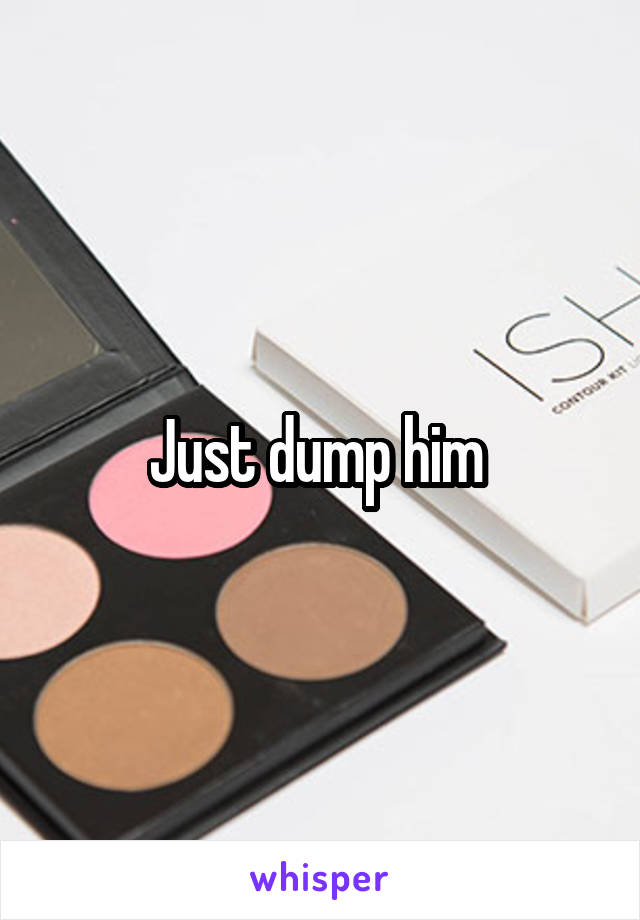 Just dump him 