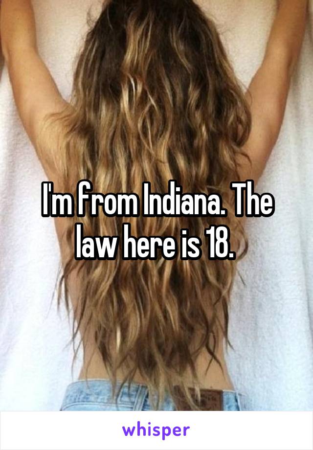 I'm from Indiana. The law here is 18. 