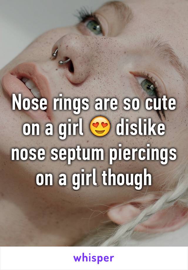 Nose rings are so cute on a girl 😍 dislike nose septum piercings on a girl though 