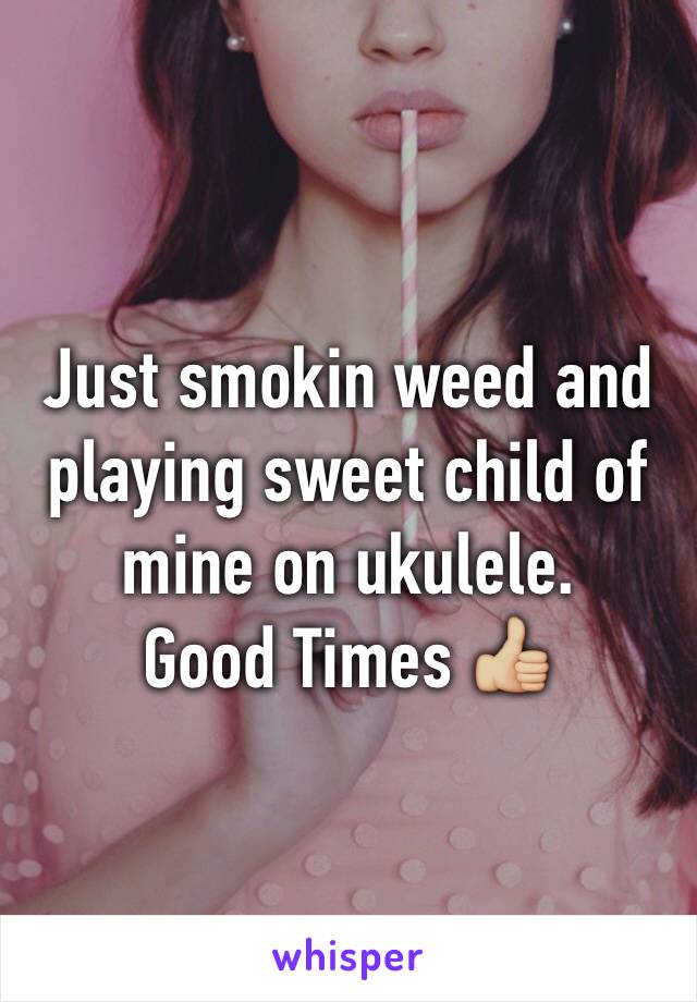 Just smokin weed and playing sweet child of mine on ukulele.
Good Times 👍🏼