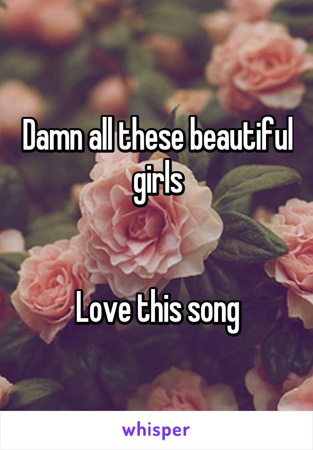 Damn all these beautiful girls


Love this song