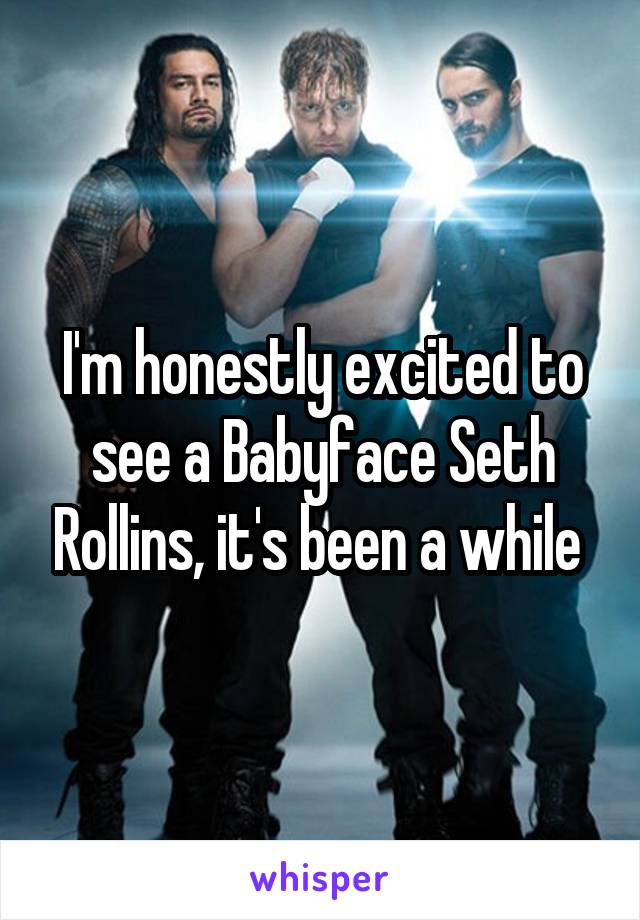 I'm honestly excited to see a Babyface Seth Rollins, it's been a while 