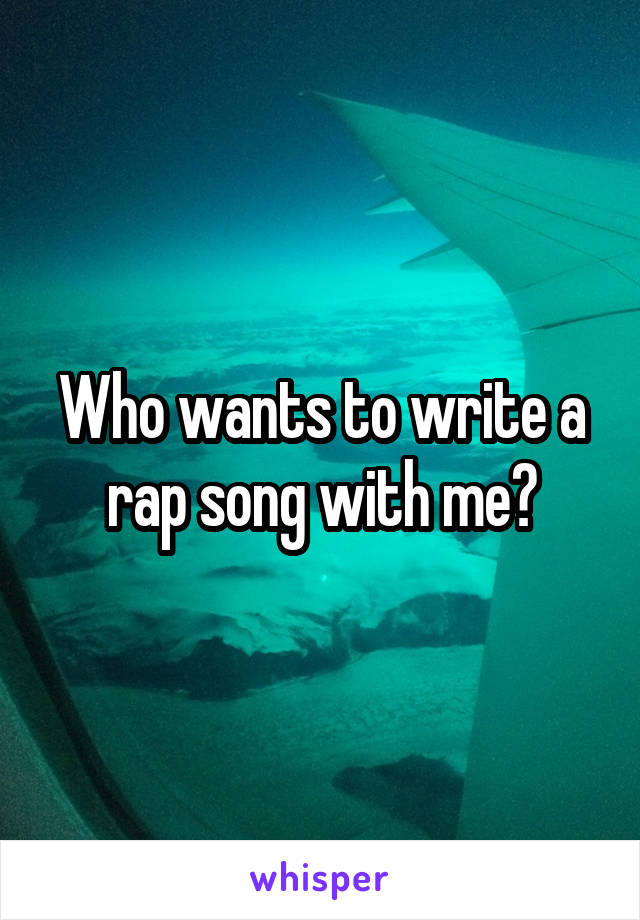 Who wants to write a rap song with me?