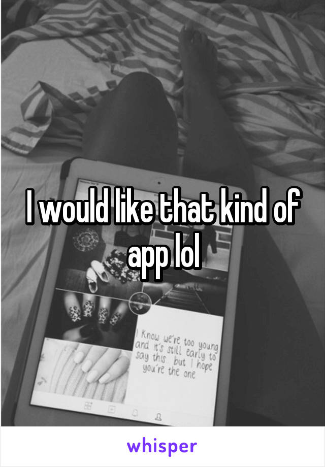 I would like that kind of app lol