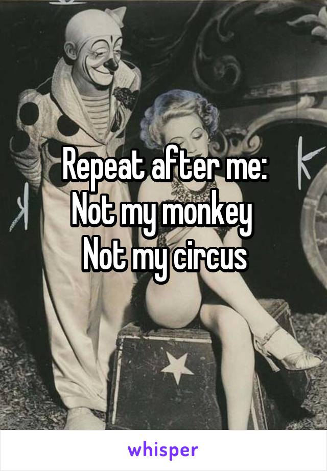 Repeat after me:
Not my monkey 
Not my circus
