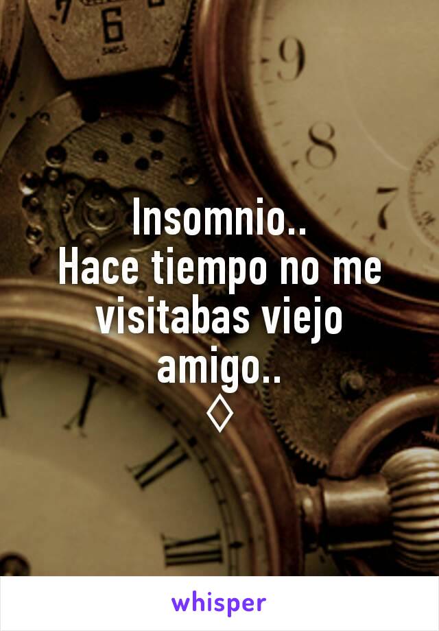 Insomnio..
Hace tiempo no me visitabas viejo amigo..
♢