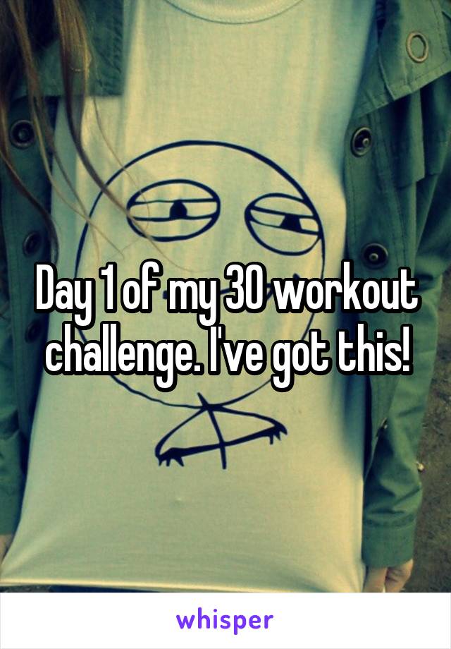 Day 1 of my 30 workout challenge. I've got this!