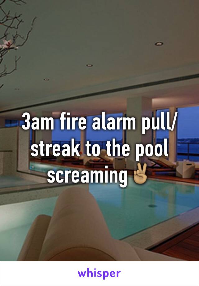 3am fire alarm pull/ streak to the pool screaming✌🏽️