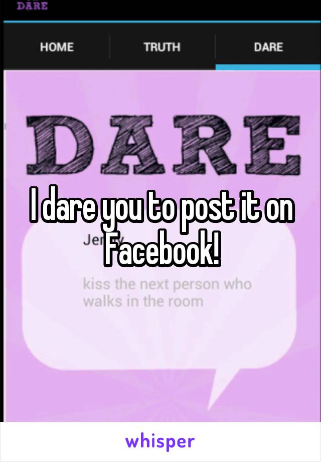 I dare you to post it on Facebook!