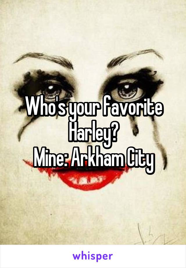 Who's your favorite Harley?
Mine: Arkham City