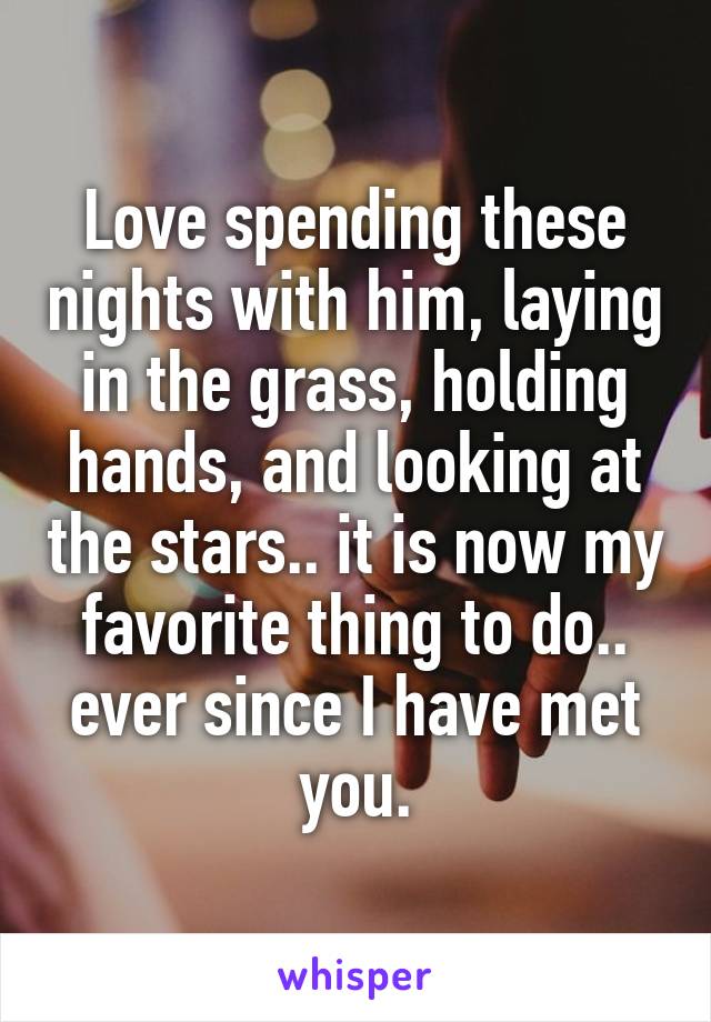 Love spending these nights with him, laying in the grass, holding hands, and looking at the stars.. it is now my favorite thing to do.. ever since I have met you.