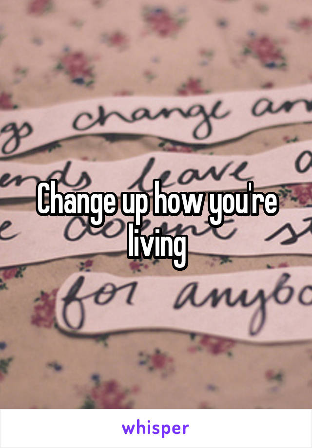 Change up how you're living