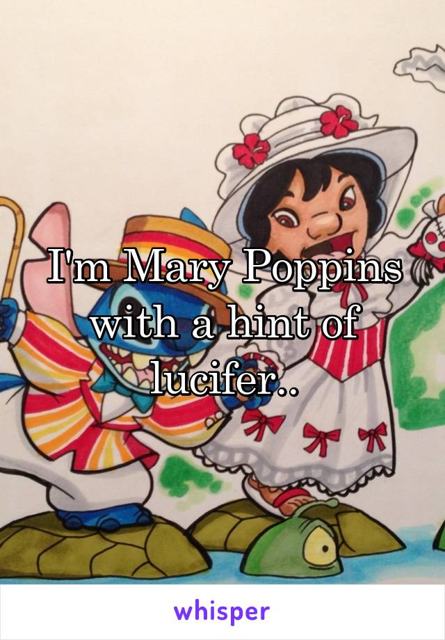 I'm Mary Poppins with a hint of lucifer..