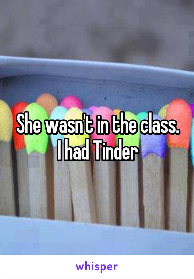 She wasn't in the class. I had Tinder