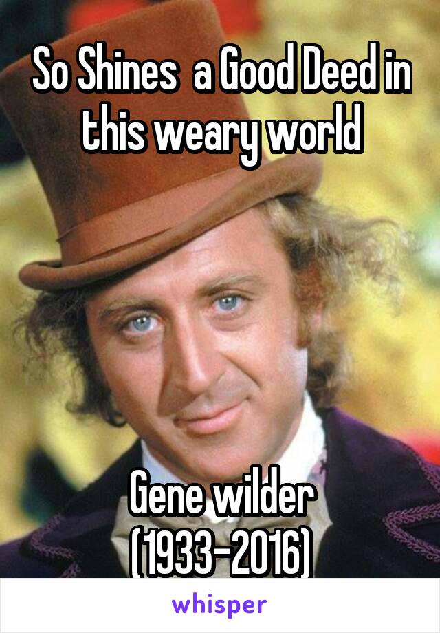 So Shines  a Good Deed in this weary world





Gene wilder (1933-2016)