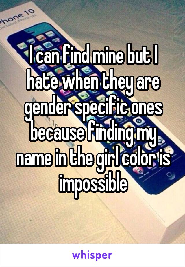 I can find mine but I hate when they are gender specific ones because finding my name in the girl color is impossible
