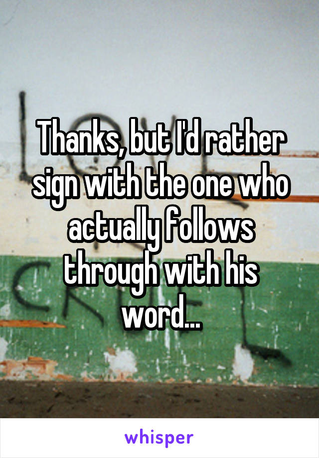 Thanks, but I'd rather sign with the one who actually follows through with his word...