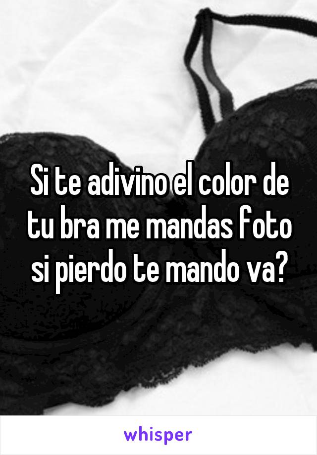 Si te adivino el color de tu bra me mandas foto si pierdo te mando va?