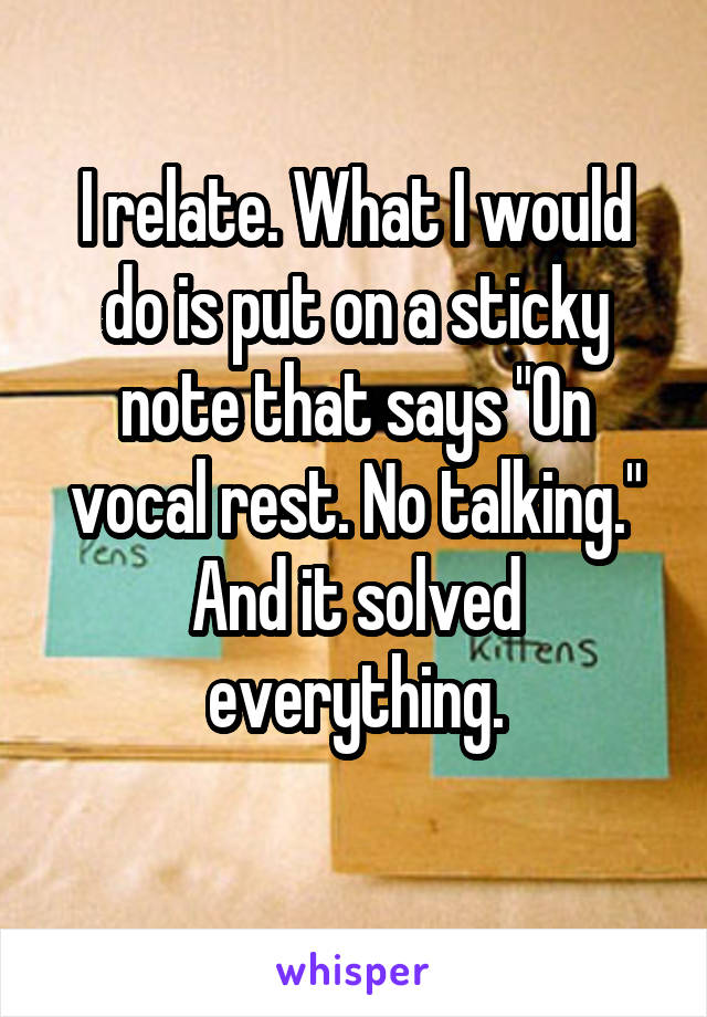 I relate. What I would do is put on a sticky note that says "On vocal rest. No talking." And it solved everything.

