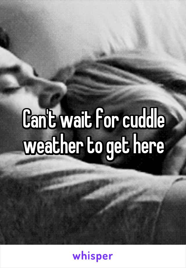 Can't wait for cuddle weather to get here