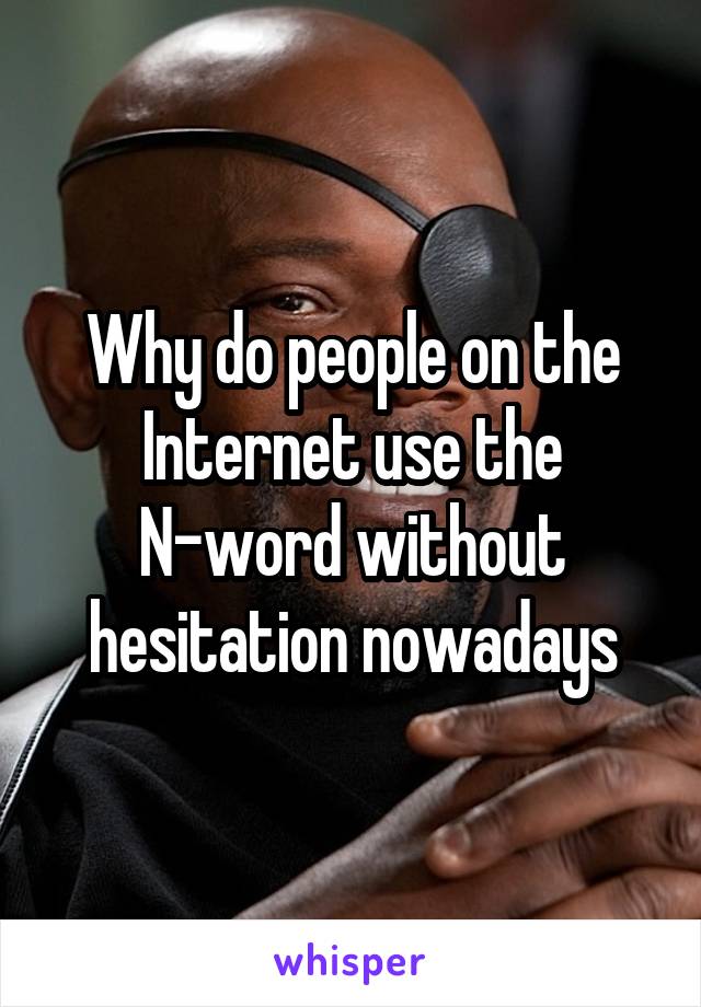 Why do people on the Internet use the N-word without hesitation nowadays