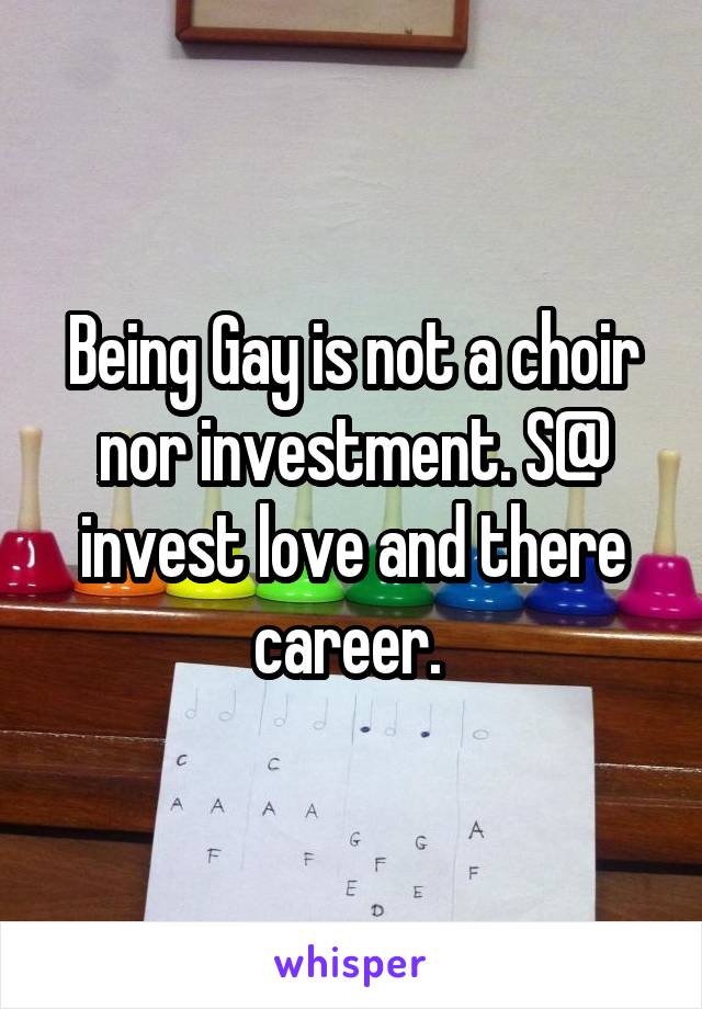 Being Gay is not a choir nor investment. S@ invest love and there career. 