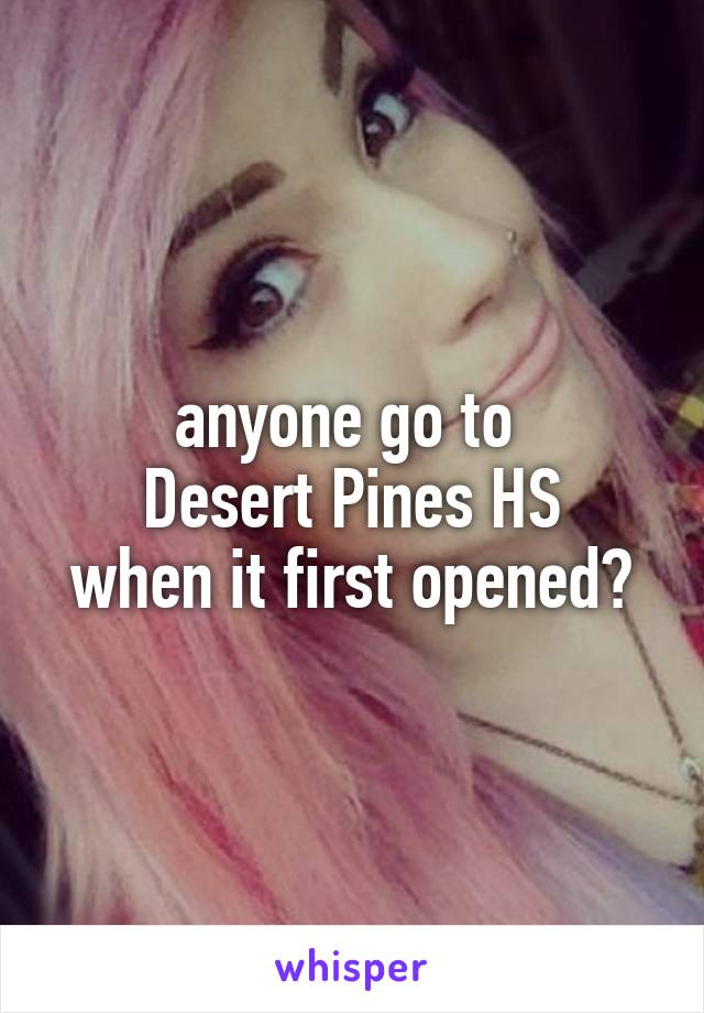 anyone go to 
Desert Pines HS
when it first opened?