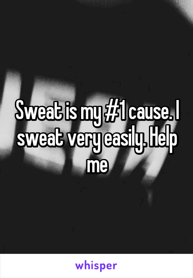 Sweat is my #1 cause. I sweat very easily. Help me