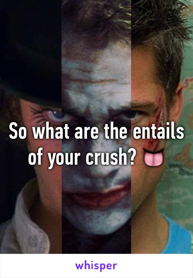 So what are the entails of your crush? 👅