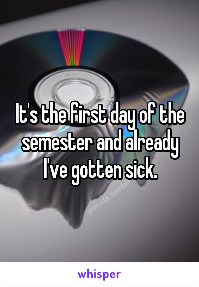 It's the first day of the semester and already I've gotten sick.