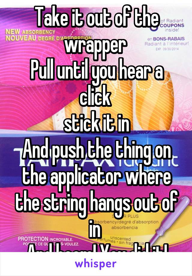 Take it out of the wrapper 
Pull until you hear a click 
stick it in
And push the thing on the applicator where the string hangs out of in 
And boom! You did it!