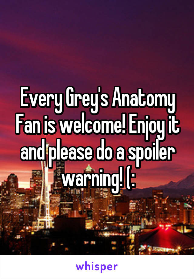 Every Grey's Anatomy Fan is welcome! Enjoy it and please do a spoiler warning! (: