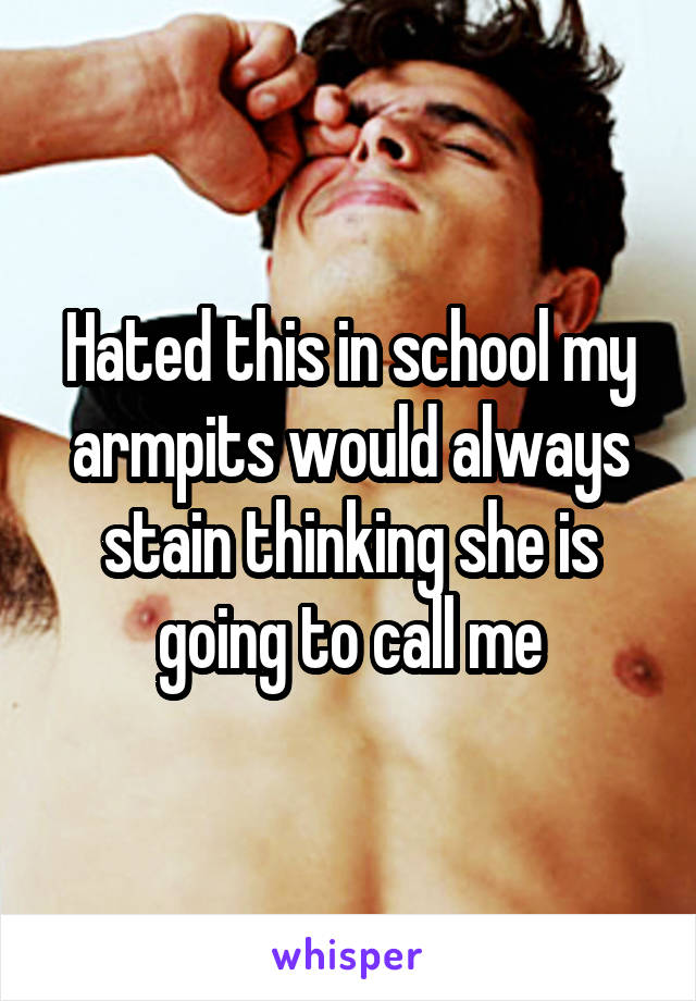 Hated this in school my armpits would always stain thinking she is going to call me