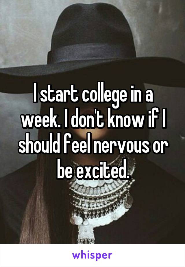 I start college in a week. I don't know if I should feel nervous or be excited.