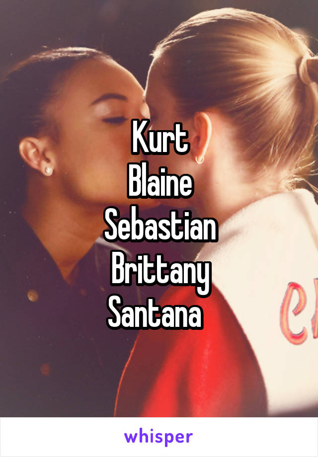 Kurt
Blaine
Sebastian
Brittany
Santana  