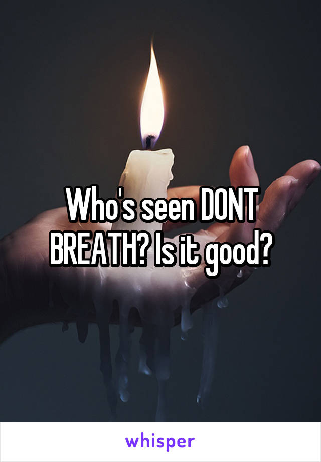 Who's seen DONT BREATH? Is it good?