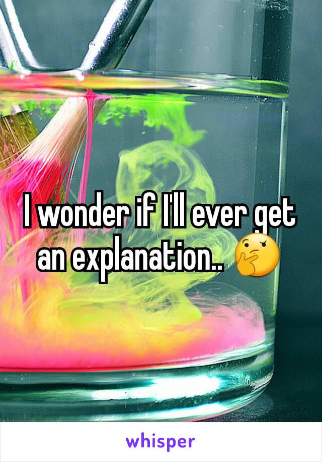 I wonder if I'll ever get an explanation.. 🤔