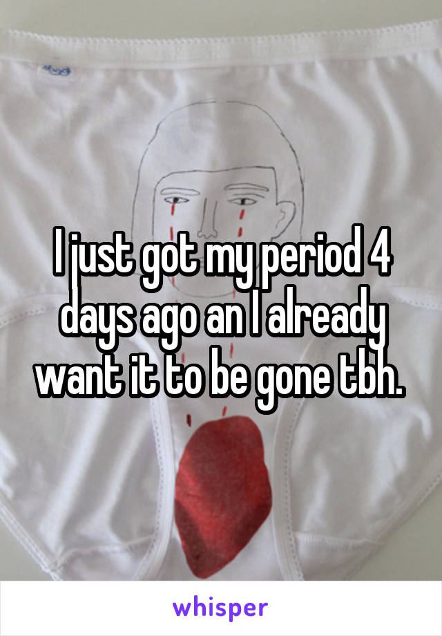 I just got my period 4 days ago an I already want it to be gone tbh. 