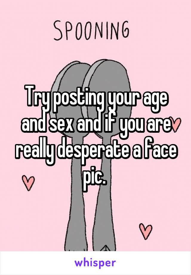 Try posting your age and sex and if you are really desperate a face pic. 