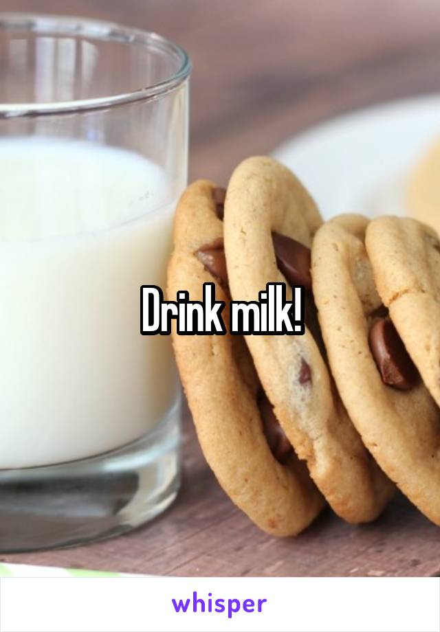 Drink milk!