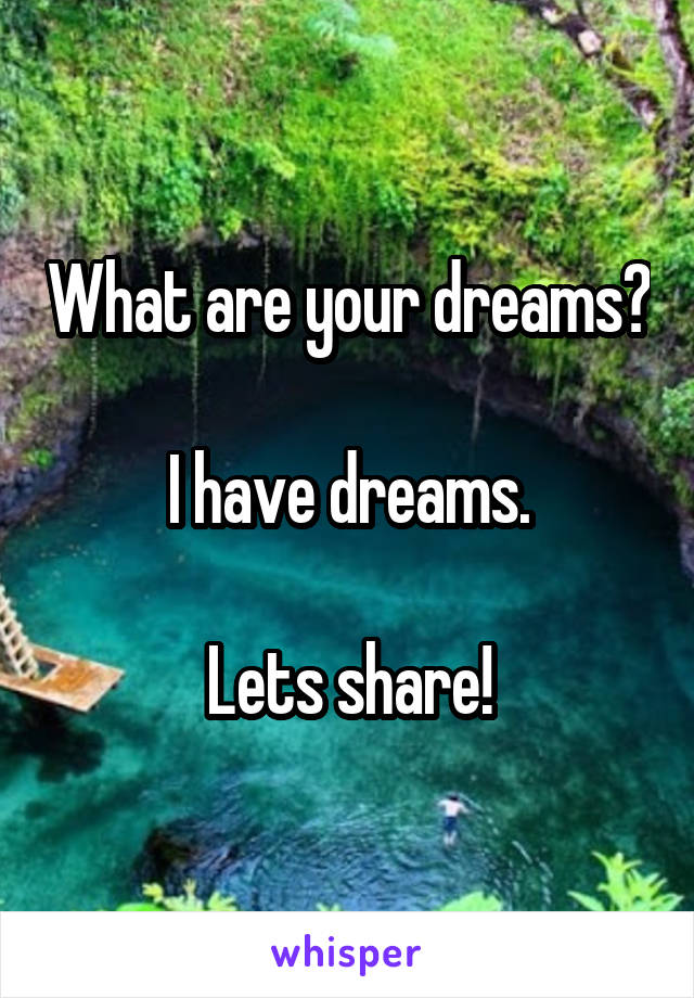 What are your dreams?

I have dreams.

Lets share!