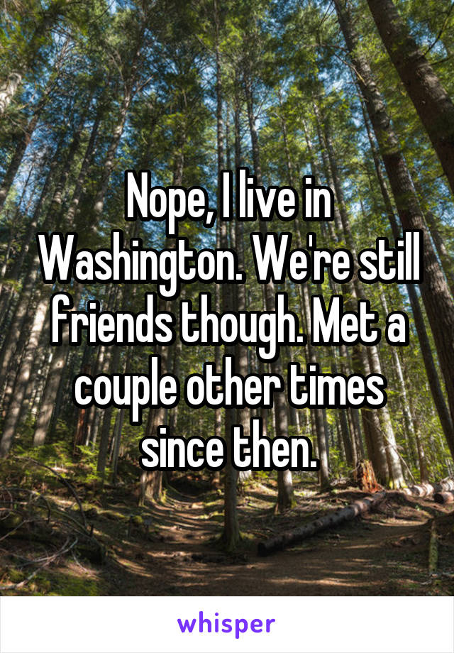 Nope, I live in Washington. We're still friends though. Met a couple other times since then.