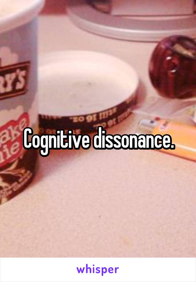 Cognitive dissonance.