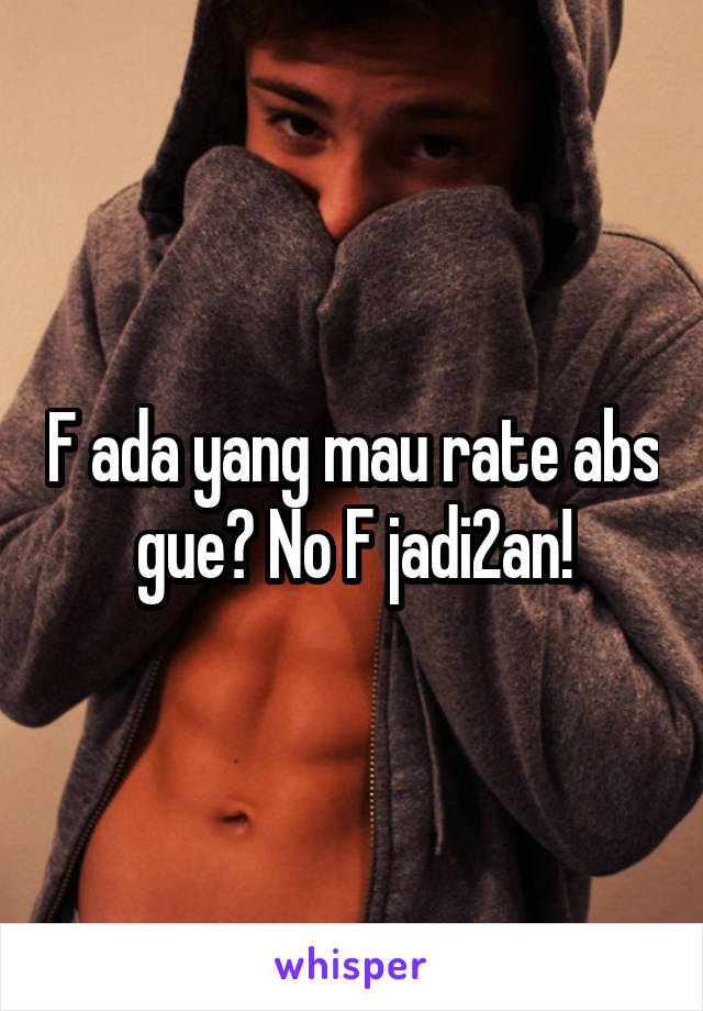 F ada yang mau rate abs gue? No F jadi2an!