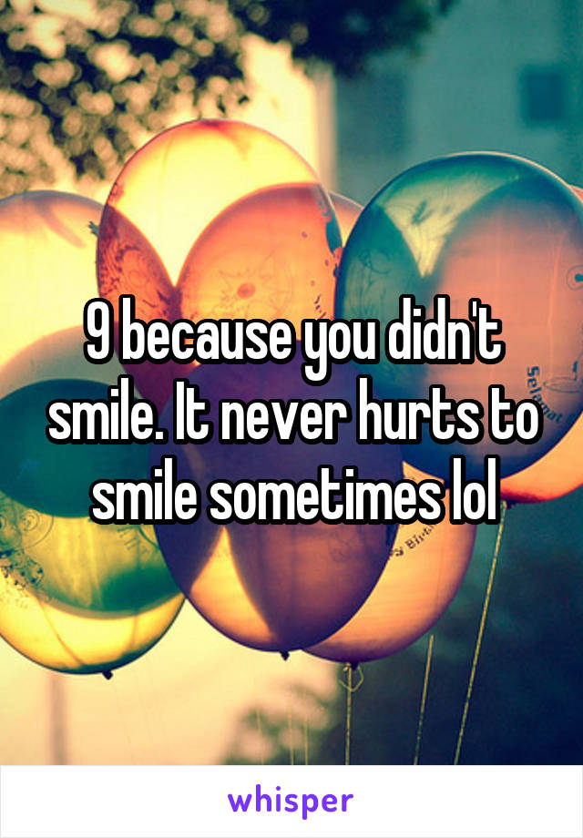 9 because you didn't smile. It never hurts to smile sometimes lol